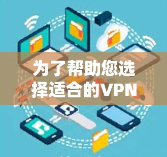 为了帮助您选择适合的VPN自动连接软件，根据您的需求和预算进行分类和评估。以下是最佳建议