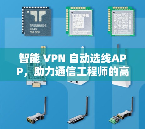 智能 VPN 自动选线APP，助力通信工程师的高效传输