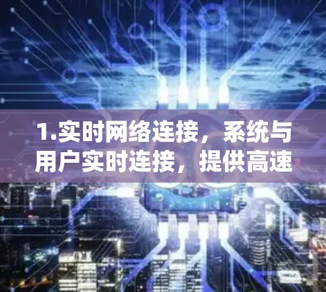 1.实时网络连接，系统与用户实时连接，提供高速稳定的数据传输