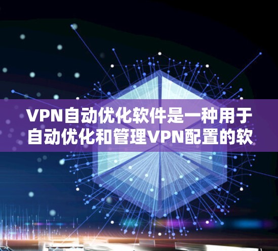 VPN自动优化软件是一种用于自动优化和管理VPN配置的软件工具。这些软件通过分析用户的使用习惯、网络环境和配置设置，自动优化VPN的设置和配置，提高监控效率