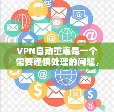 VPN自动重连是一个需要谨慎处理的问题，以下是逐步的解决方案