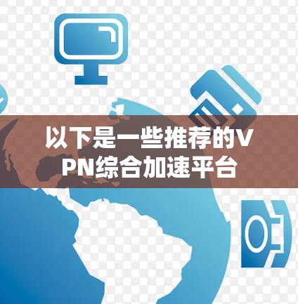 以下是一些推荐的VPN综合加速平台