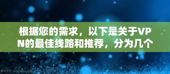 根据您的需求，以下是关于VPN的最佳线路和推荐，分为几个主要类型供您选择