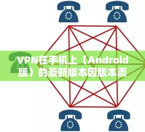 VPN在手机上（Android版）的最新版本因版本而异，具体信息如下