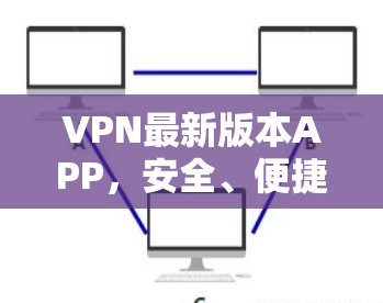 VPN最新版本APP，安全、便捷与隐私的全守护