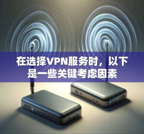 在选择VPN服务时，以下是一些关键考虑因素