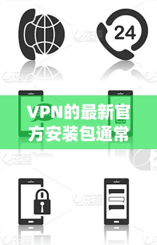 VPN的最新官方安装包通常来源于官方网站或安全软件，如NetNanny、V Oklahoma、Tutpup等。以下是一些推荐的VPN软件及其官方下载链接