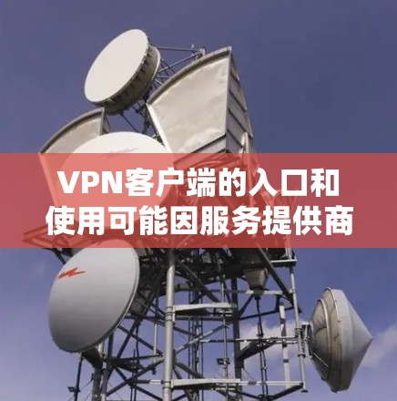 VPN客户端的入口和使用可能因服务提供商而异，因此提供一个全面的列表可能不太现实。通常，用户可以通过以下方式访问 VPN 客户软件