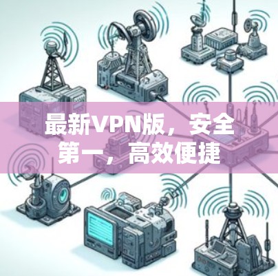 最新VPN版，安全第一，高效便捷