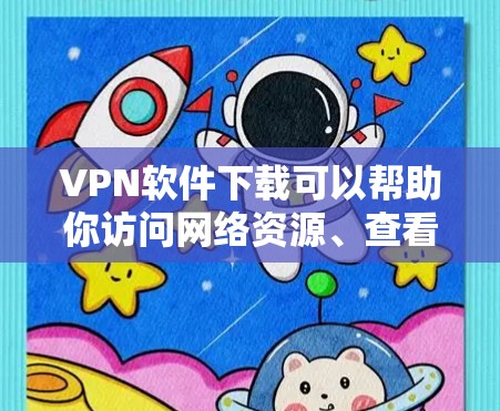 VPN软件下载可以帮助你访问网络资源、查看视频、观看直播、获取信息等。以下是几个常见的VPN软件推荐，供你选择