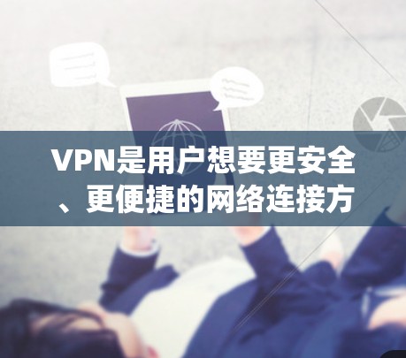 VPN是用户想要更安全、更便捷的网络连接方式，但选择VPN时需要谨慎，确保选择的是正规、安全且可靠的平台。以下是一些 commonly recommended VPNs，供您参考