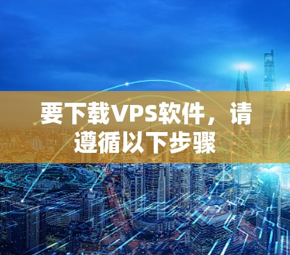 要下载VPS软件，请遵循以下步骤