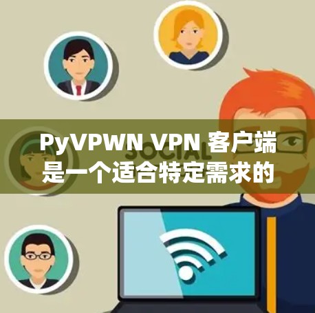 PyVPWN VPN 客户端是一个适合特定需求的VPN应用程序，但需要综合考虑多种因素来做出选择。以下是对该应用的综合分析