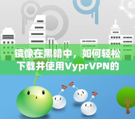 镜像在黑暗中，如何轻松下载并使用VyprVPN的Mac版
