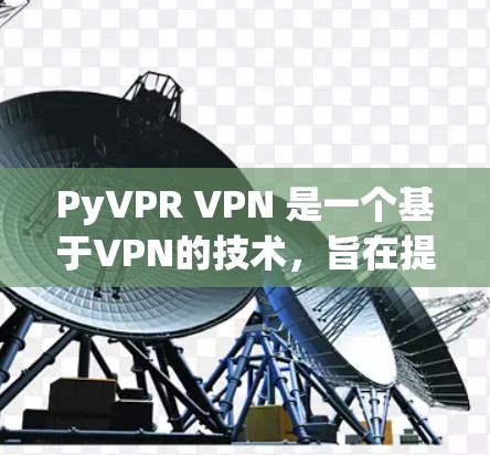 PyVPR VPN 是一个基于VPN的技术，旨在提供视频通话、文件传输等服务。以下是逐步的下载和安装教程