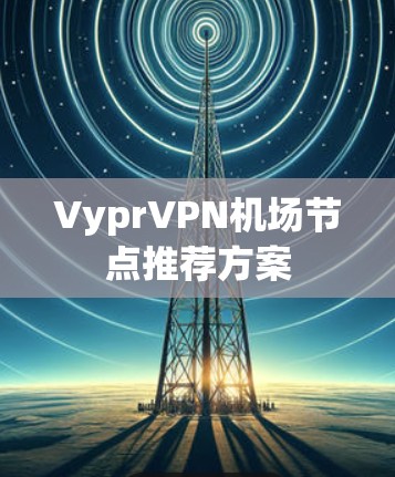 VyprVPN机场节点推荐方案