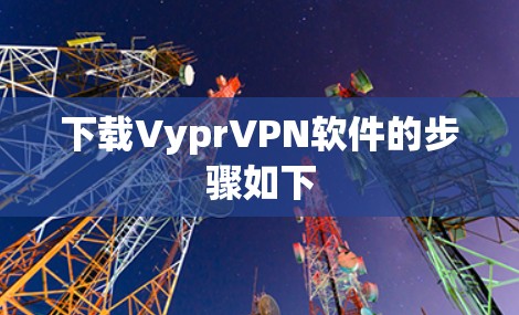 下载VyprVPN软件的步骤如下
