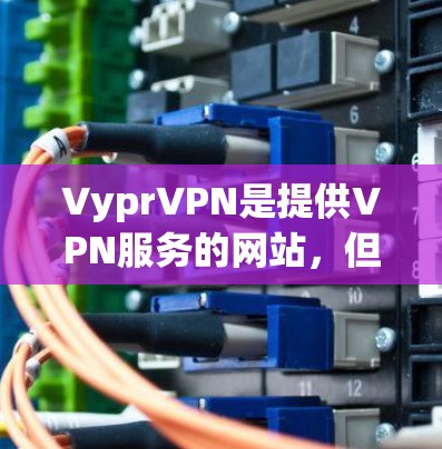 VyprVPN是提供VPN服务的网站，但根据中国的法律法规，所有在中国注册的VPN服务都必须遵守国家的法律法规，包括零日安全政策。因此，VyprVPN可能需要额外的许可或限制，这取决于其具体条款