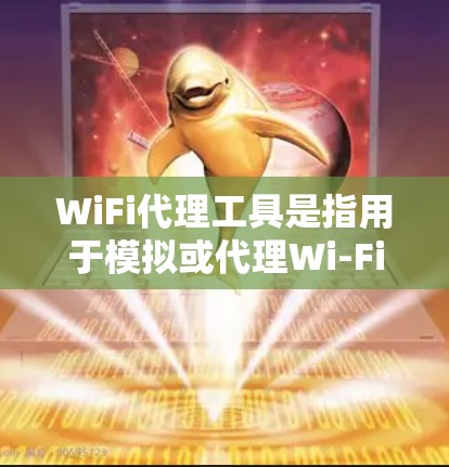 WiFi代理工具是指用于模拟或代理Wi-Fi信号的工具，通常用于开发、测试或研究WiFi信号特性。以下是一些常见的WiFi代理工具及其特点