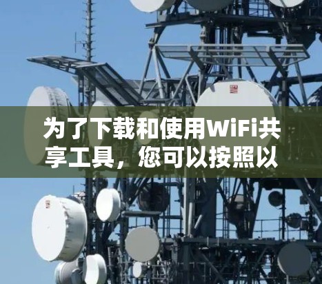 为了下载和使用WiFi共享工具，您可以按照以下步骤进行
