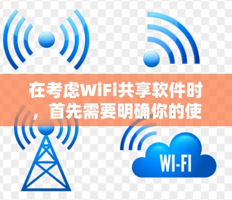 在考虑WiFi共享软件时，首先需要明确你的使用场景和需求。以下是一些关键点，帮助你选择最适合自己的版本