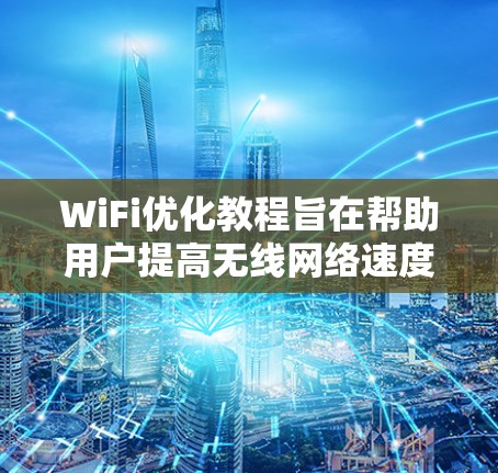 WiFi优化教程旨在帮助用户提高无线网络速度和减少能耗。以下是详细的步骤指南，涵盖主要的WiFi优化方法