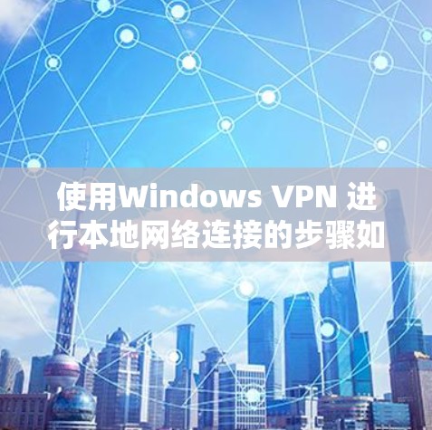 使用Windows VPN 进行本地网络连接的步骤如下