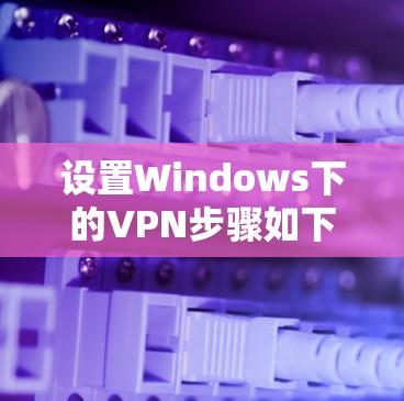 设置Windows下的VPN步骤如下