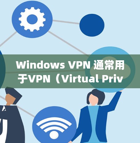 Windows VPN 通常用于VPN（Virtual Private Networking）功能，用于在Windows系统中实现VPN连接。以下是Windows VPN使用的基本步骤指南