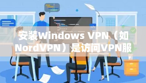 安装Windows VPN（如NordVPN）是访问VPN服务的一个关键步骤。以下是一个详细且结构化的安装过程指南