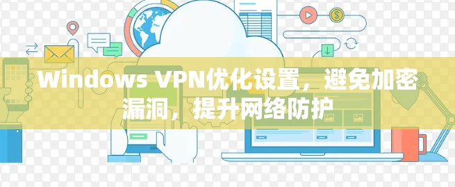 Windows VPN优化设置，避免加密漏洞，提升网络防护