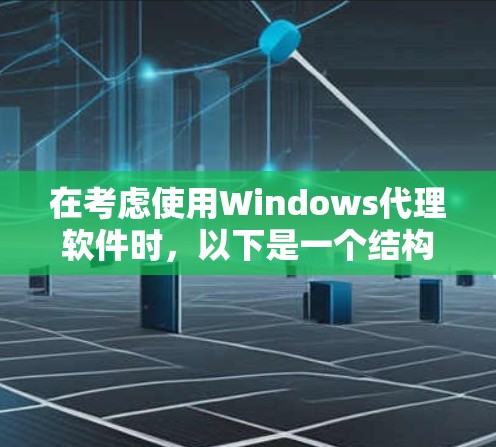 在考虑使用Windows代理软件时，以下是一个结构化的总结，帮助您更好地理解和选择合适的工具