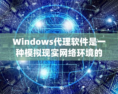 Windows代理软件是一种模拟现实网络环境的技术，帮助用户在虚拟环境中测试和运行各种Windows系统和应用程序。以下是对这些代理软件的详细分析