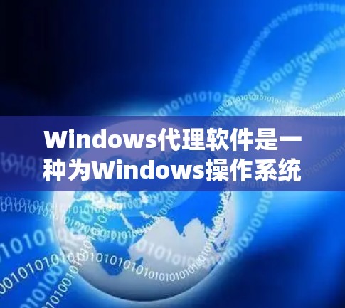 Windows代理软件是一种为Windows操作系统设计的软件，用于模拟或代理其他软件的运行环境，提供类似或更优的用户体验。以下是一些常见的Windows代理软件及其功能，供参考