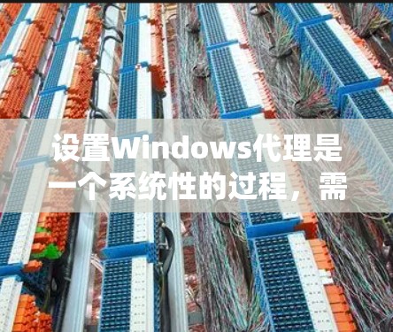 设置Windows代理是一个系统性的过程，需要遵循以下步骤并仔细配置各个参数，以确保代理能够正确连接到服务器，并执行所需的事务。以下是一个详细的指南