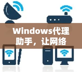 Windows代理助手，让网络安全更安全，更便捷！