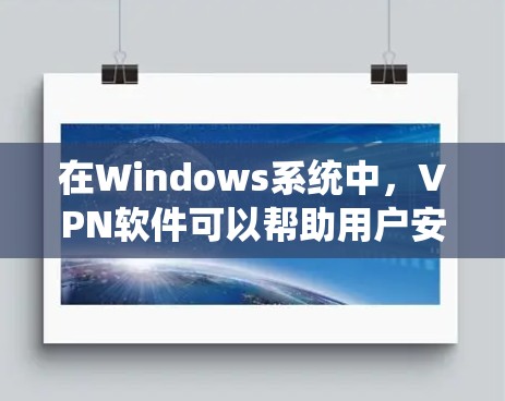 在Windows系统中，VPN软件可以帮助用户安全地访问网络资源，减少网络攻击的风险。以下是一些推荐的Windows电脑VPN软件，每个软件都有其独特的功能和适用场景，帮助用户轻松使用VPN服务