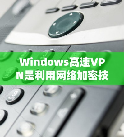 Windows高速VPN是利用网络加密技术在Windows系统中实现的VPN服务。它通过互联网连接到远程服务器，提供安全的网络通信。以下是关于Windows高速VPN的一些信息和建议