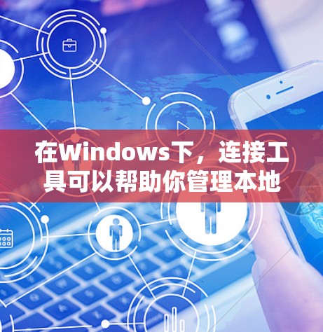 在Windows下，连接工具可以帮助你管理本地计算机和进行远程连接。以下是一些推荐的工具及其特点