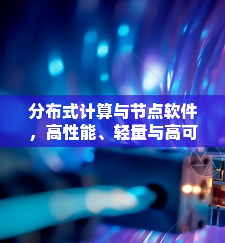 分布式计算与节点软件，高性能、轻量与高可用的通信核心驱动技术