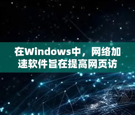 在Windows中，网络加速软件旨在提高网页访问效率，减少等待时间。以下是对Windows网络加速软件的详细介绍，帮助您做出明智的选择