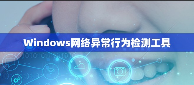 Windows网络异常行为检测工具