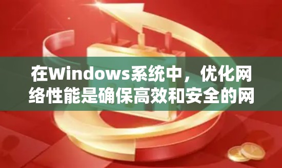 在Windows系统中，优化网络性能是确保高效和安全的网络连接的关键。以下是一步步的指南，帮助您有效使用Windows网络优化软件