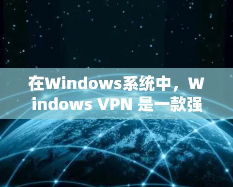 在Windows系统中，Windows VPN 是一款强大的VPN应用，允许用户安全地访问外部网络。以下是一个详细的使用步骤指南