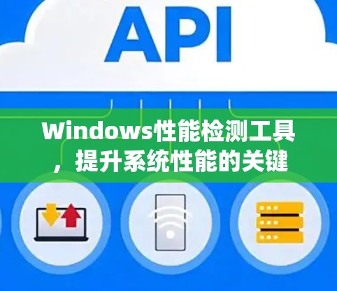 Windows性能检测工具，提升系统性能的关键