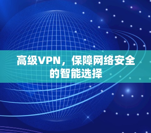 高级VPN，保障网络安全的智能选择