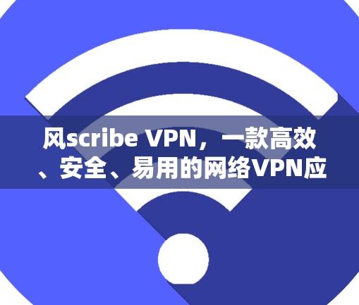 风scribe VPN,一款高效、安全、易用的网络VPN应用—你值得下载! 风scribe VPN,一款高效、安全、易用的网络VPN应用—你值得下载!