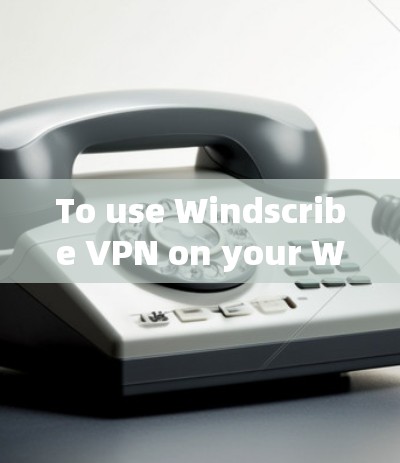 To use Windscribe VPN on your Windows computer,follow these organized steps: