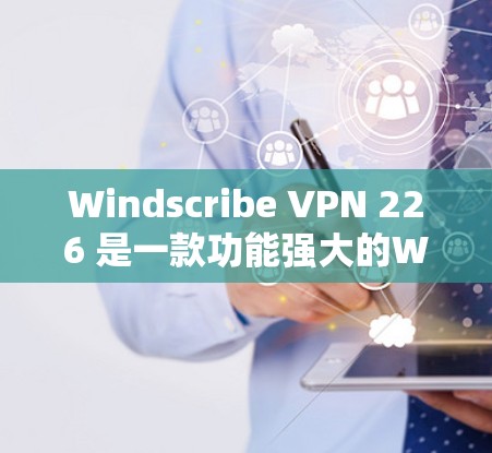 Windscribe VPN 226 是一款功能强大的WebSocketsVPN软件,适合在多种场景下使用,包括学习、工作和个人娱乐。以下是基于以上思考的推荐 Windscribe VPN 226 是一款功能强大的WebSocketsVPN软件,适合在多种场景下使用,包括学习、工作和个人娱乐。以下是基于以上思考的推荐