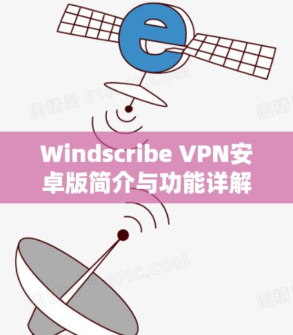 Windscribe VPN安卓版简介与功能详解